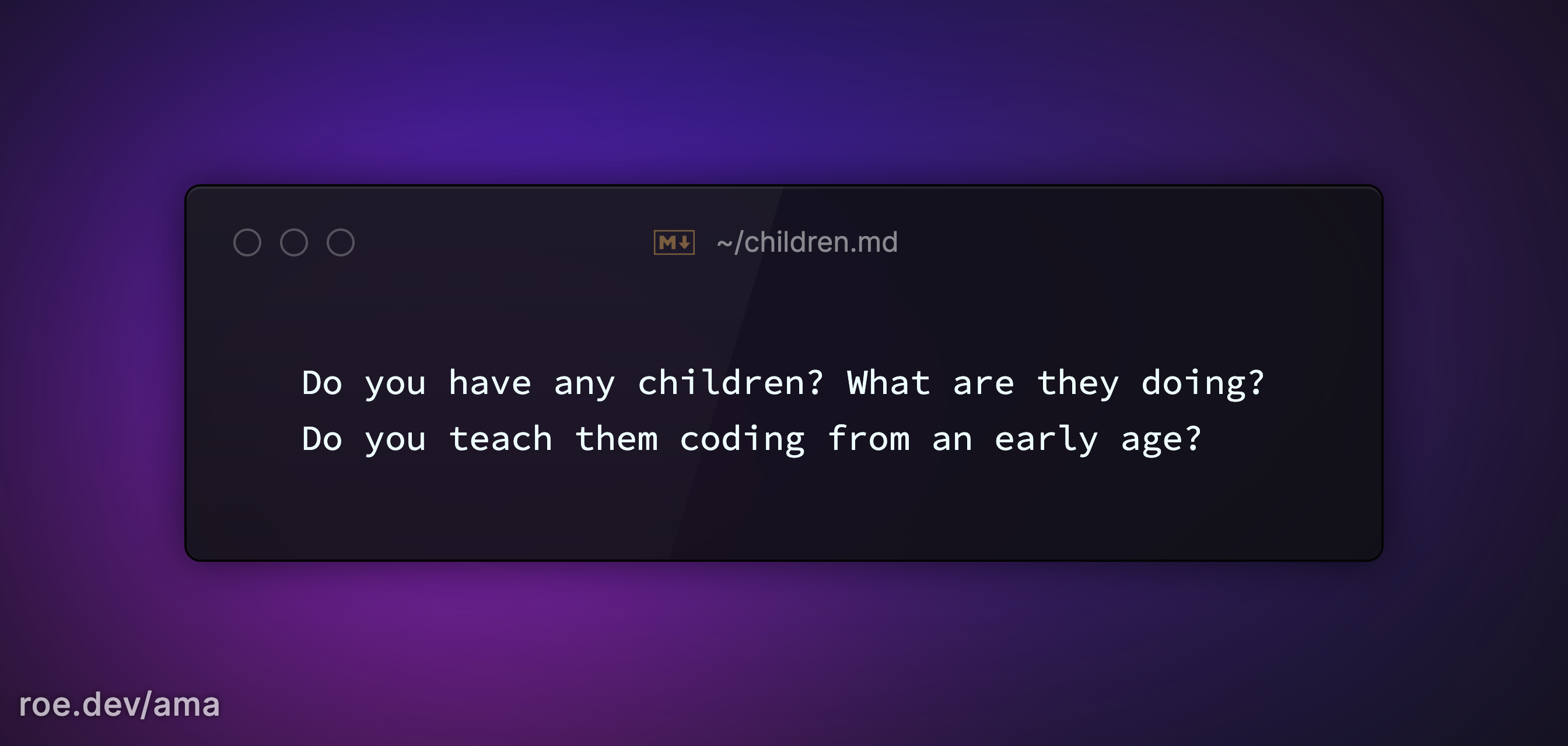 Do you have any children? What are they doing? Do you teach them coding from an early age?

https://roe.dev/ama