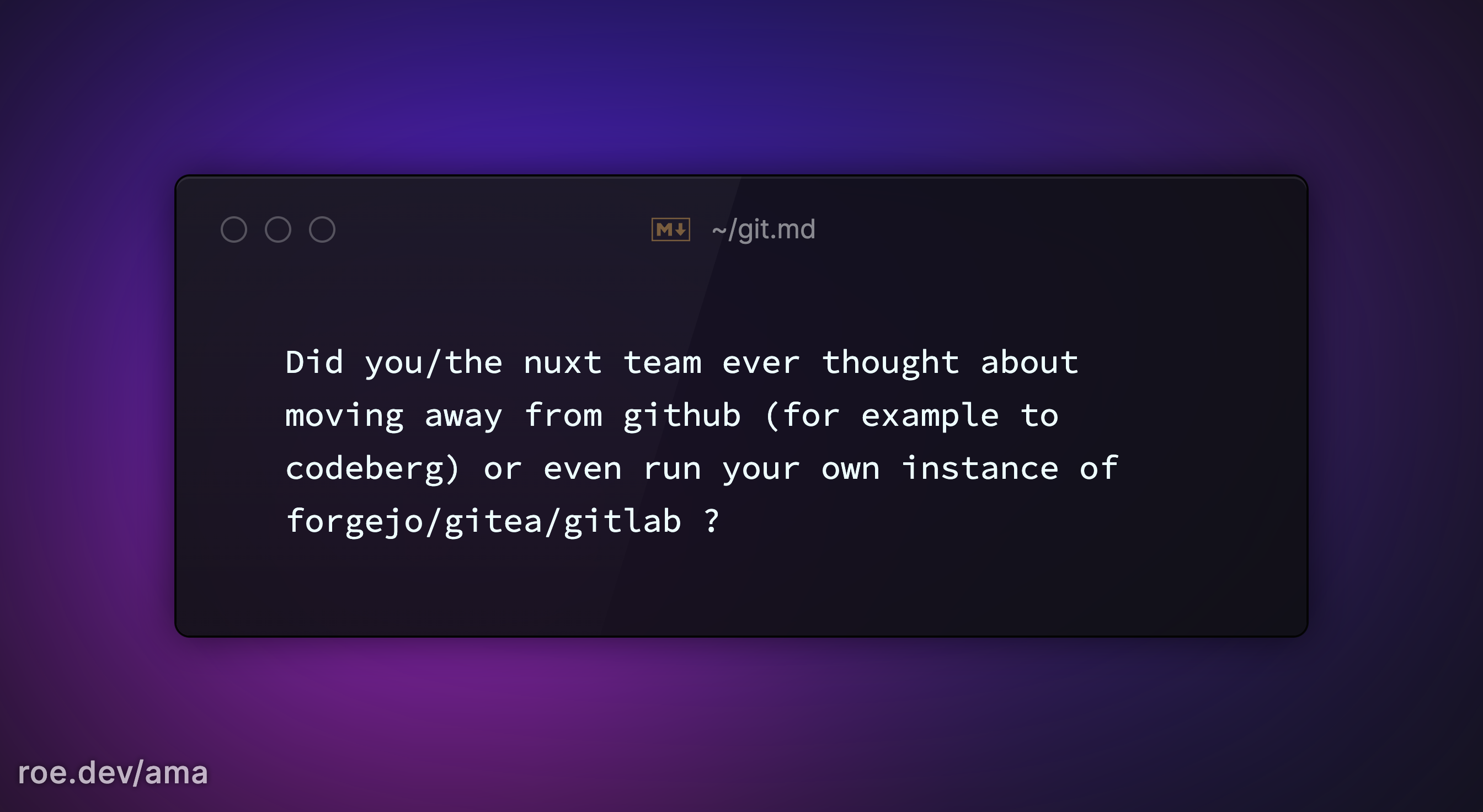 Did you/the nuxt team ever thought about moving away from github (for example to codeberg) or even run your own instance of forgejo/gitea/gitlab ? 

https://roe.dev/ama